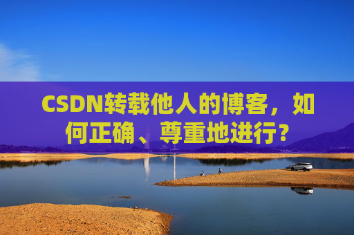 CSDN转载他人的博客，如何正确、尊重地进行？