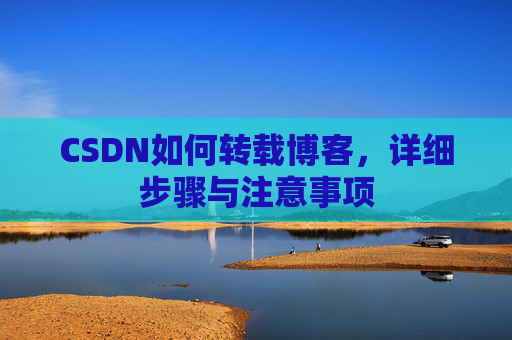 CSDN如何转载博客,详细步骤与注意事项