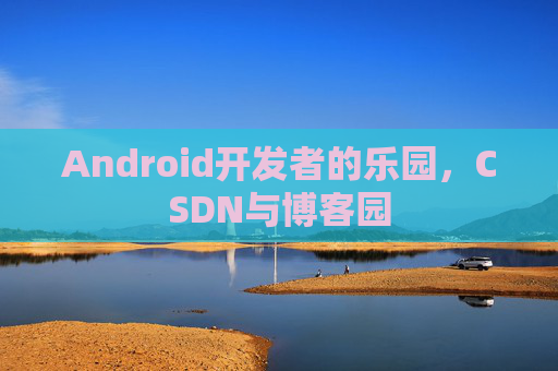 Android开发者的乐园,CSDN与博客园